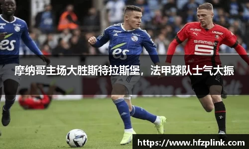 摩纳哥主场大胜斯特拉斯堡，法甲球队士气大振