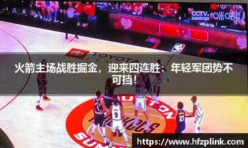 火箭主场战胜掘金，迎来四连胜：年轻军团势不可挡！