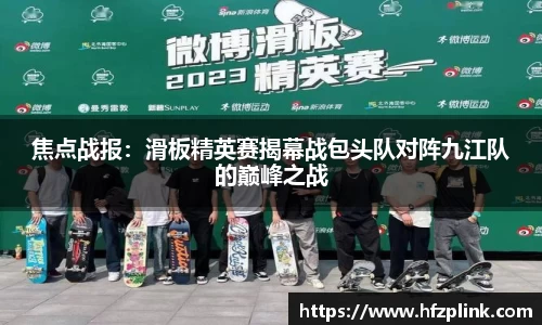 焦点战报：滑板精英赛揭幕战包头队对阵九江队的巅峰之战